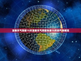 宜春天气预报15天宜春天气预报未来15天的气象概览