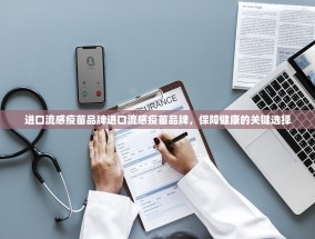 进口流感疫苗品牌进口流感疫苗品牌，保障健康的关键选择