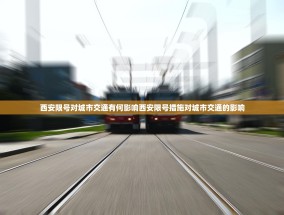 西安限号对城市交通有何影响西安限号措施对城市交通的影响