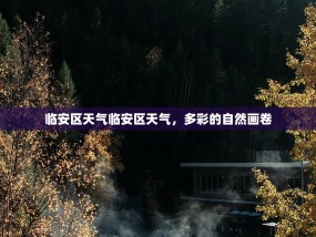 临安区天气临安区天气，多彩的自然画卷
