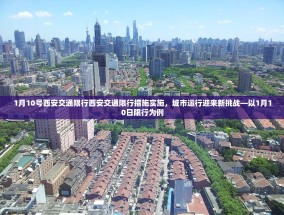 1月10号西安交通限行西安交通限行措施实施，城市运行迎来新挑战—以1月10日限行为例