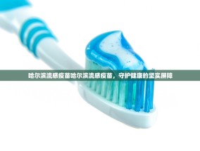 哈尔滨流感疫苗哈尔滨流感疫苗，守护健康的坚实屏障