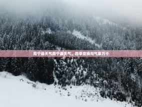 周宁县天气周宁县天气，四季变换与气象万千