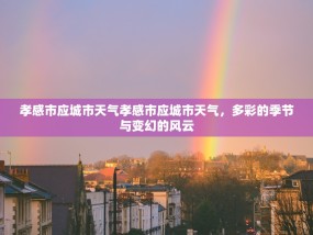 孝感市应城市天气孝感市应城市天气，多彩的季节与变幻的风云
