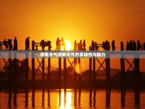 缅甸天气缅甸天气的多样性与魅力