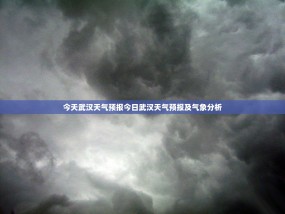 今天武汉天气预报今日武汉天气预报及气象分析