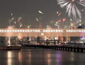 西安长安天气预报西安长安天气预报，洞悉未来气象变化，为你的出行保驾护航