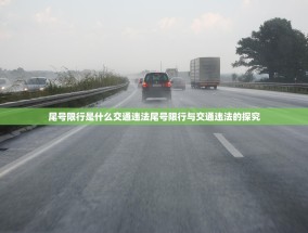 尾号限行是什么交通违法尾号限行与交通违法的探究