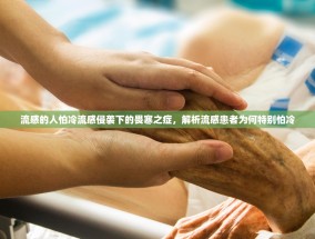 流感的人怕冷流感侵袭下的畏寒之症，解析流感患者为何特别怕冷