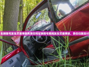 车辆限号发生交通事故有责任吗车辆限号期间发生交通事故，责任归属探讨
