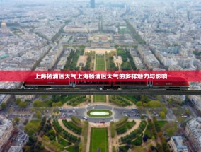 上海杨浦区天气上海杨浦区天气的多样魅力与影响