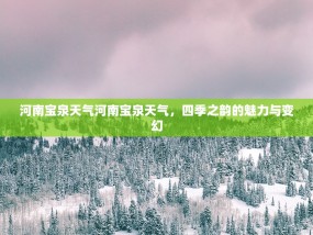 河南宝泉天气河南宝泉天气，四季之韵的魅力与变幻