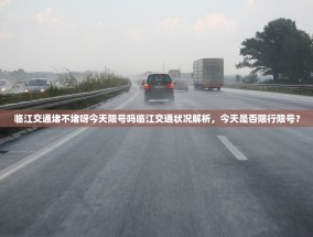 临江交通堵不堵呀今天限号吗临江交通状况解析，今天是否限行限号？