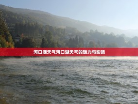 河口湖天气河口湖天气的魅力与影响