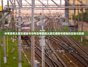 中考高考太原交通限号中考高考期间太原交通限号措施的实施与影响
