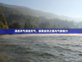 汤池天气汤池天气，探索自然之美与气象魅力