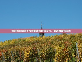 益阳市资阳区天气益阳市资阳区天气，多彩的季节画卷