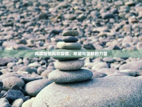 风吹疫情风吹疫情，希望与坚韧的力量