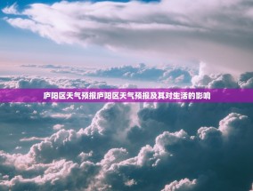 庐阳区天气预报庐阳区天气预报及其对生活的影响