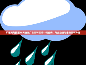 广东天气预报15天查询广东天气预报15天查询，气象数据与未来天气分析