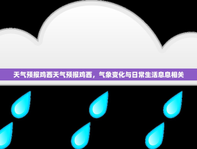 天气预报鸡西天气预报鸡西，气象变化与日常生活息息相关
