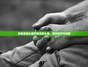 孕期流感头痛孕期流感头痛，如何应对与预防