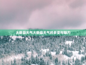 大新县天气大新县天气的多变与魅力