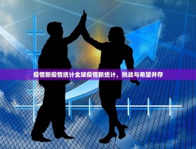 疫情新疫情统计全球疫情新统计，挑战与希望并存