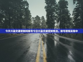今天兴县交通管制吗限号今日兴县交通管制情况，限号措施实施中