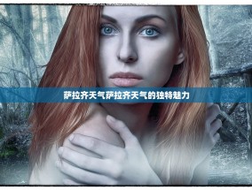 萨拉齐天气萨拉齐天气的独特魅力