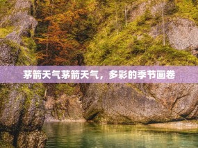 茅箭天气茅箭天气，多彩的季节画卷