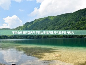 平顶山市湛河区天气平顶山市湛河区天气的多变与魅力