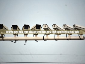西安交通摄像头拍限号吗西安交通摄像头拍限号措施的实施与监管
