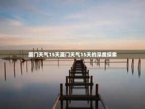 厦门天气15天厦门天气15天的深度探索