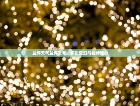 兰坪天气兰坪天气，多彩变幻与独特魅力