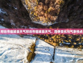 邢台市临城县天气邢台市临城县天气，四季变化与气象特点
