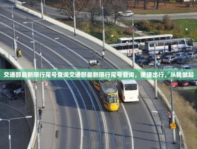 交通部最新限行尾号查询交通部最新限行尾号查询，便捷出行，从我做起