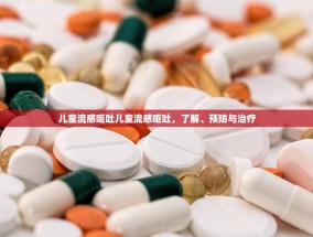 儿童流感呕吐儿童流感呕吐，了解、预防与治疗
