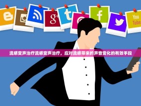 流感变声治疗流感变声治疗，应对流感带来的声音变化的有效手段