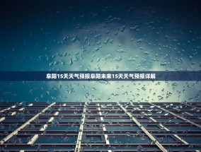阜阳15天天气预报阜阳未来15天天气预报详解