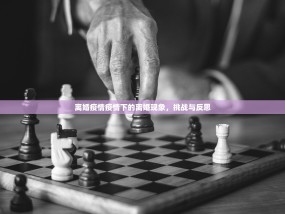 离婚疫情疫情下的离婚现象，挑战与反思