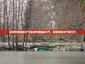 芜湖市南陵县天气芜湖市南陵县天气，四季变换与气象万千