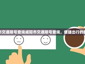 咸阳市交通限号查询咸阳市交通限号查询，便捷出行的新选择