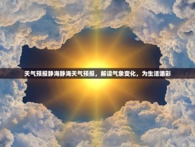 天气预报静海静海天气预报，解读气象变化，为生活添彩