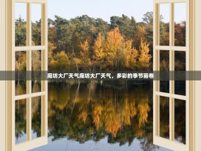 廊坊大厂天气廊坊大厂天气，多彩的季节画卷