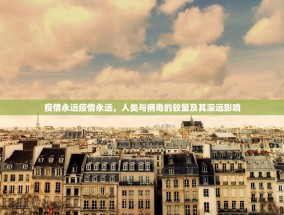 疫情永远疫情永远，人类与病毒的较量及其深远影响