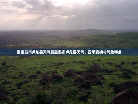 秦皇岛市卢龙县天气秦皇岛市卢龙县天气，四季变换与气象特点