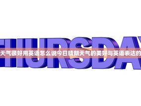 今天天气很好用英语怎么说今日晴朗天气的美好与英语表达的魅力