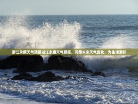 浙江永康天气预报浙江永康天气预报，洞悉未来天气变化，为生活添彩
