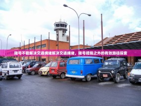 限号不能解决交通拥堵解决交通拥堵，限号措施之外的有效路径探索